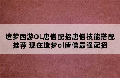 造梦西游OL唐僧配招唐僧技能搭配推荐 现在造梦ol唐僧最强配招